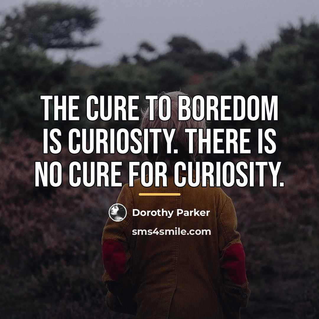 “The cure to boredom is curiosity. There is no cure…” quote by Dorothy Parker