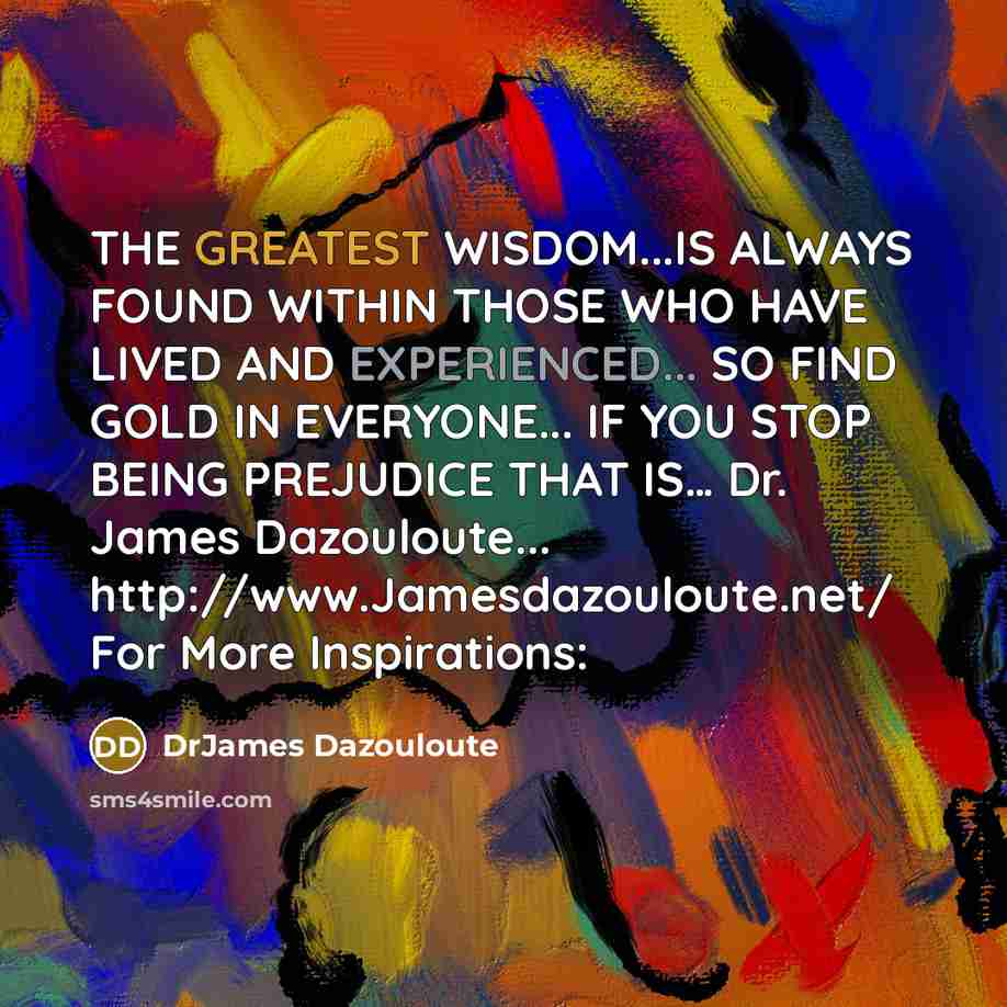 “THE GREATEST WISDOM...IS ALWAYS FOUND WITHIN THOSE WHO HAVE LIVED…” quote by DrJames Dazouloute