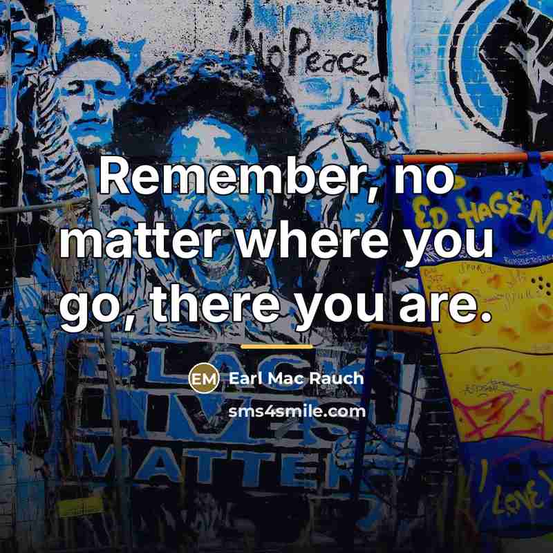 “Remember, no matter where you go, there you are.…” quote by Earl Mac Rauch