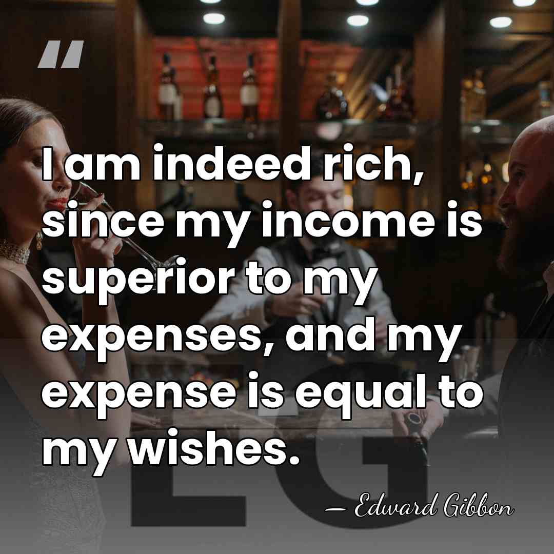 I am indeed rich, since my income is superior to my expenses,&hellip; - Edward Gibbon