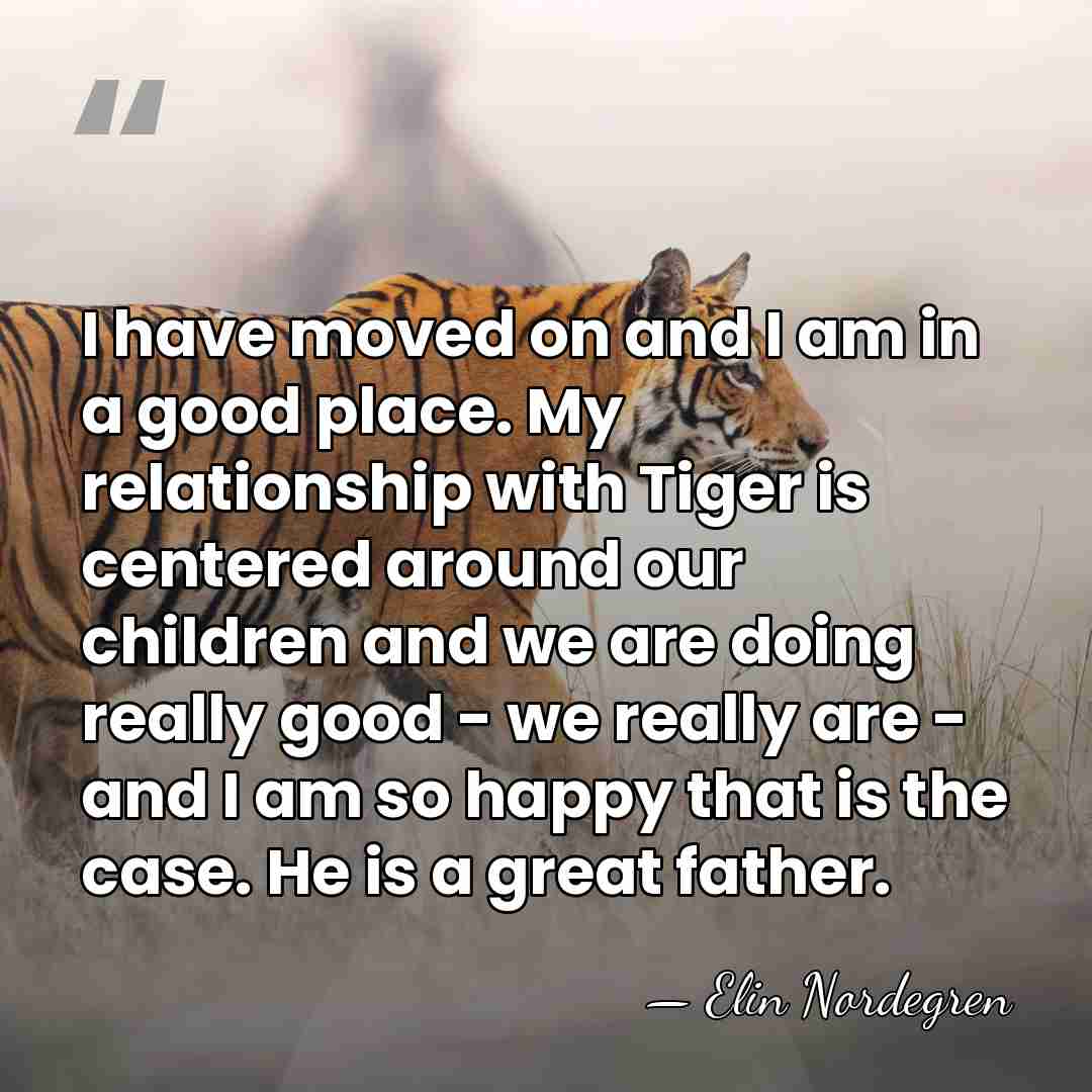 I have moved on and I am in a good place. My&hellip; - Elin Nordegren