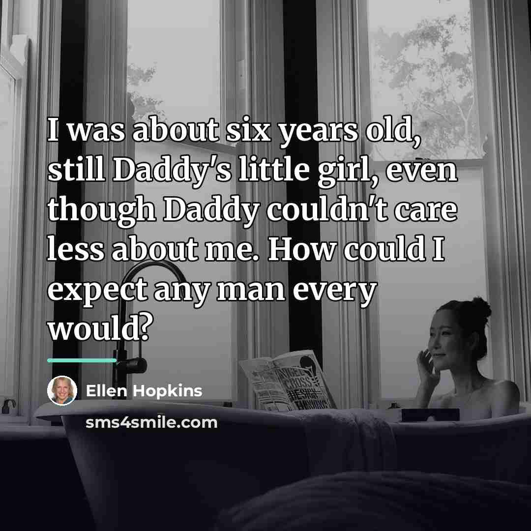 “I was about six years old, still Daddy's little girl,…” quote by Ellen Hopkins