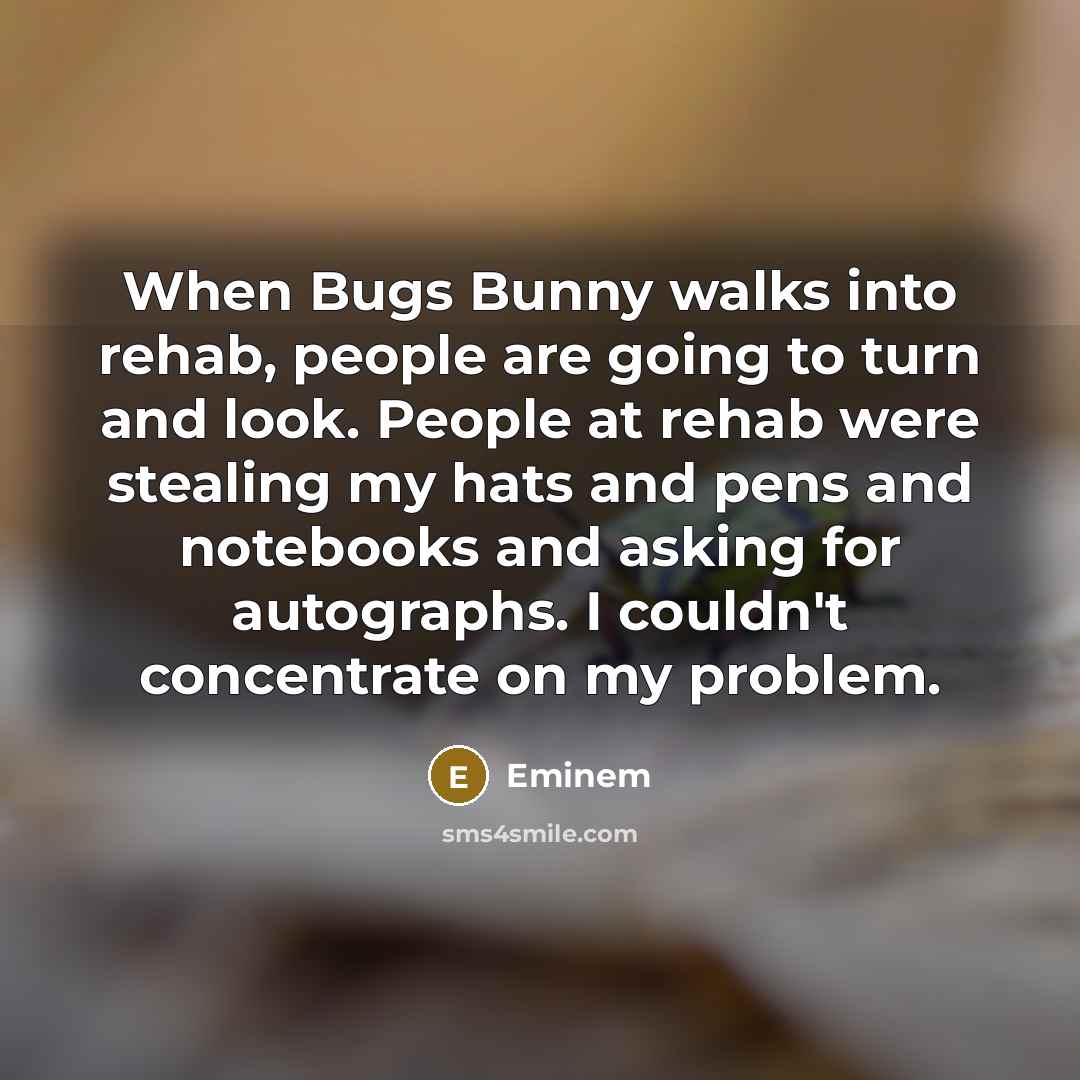 “When Bugs Bunny walks into rehab, people are going to…” quote by Eminem