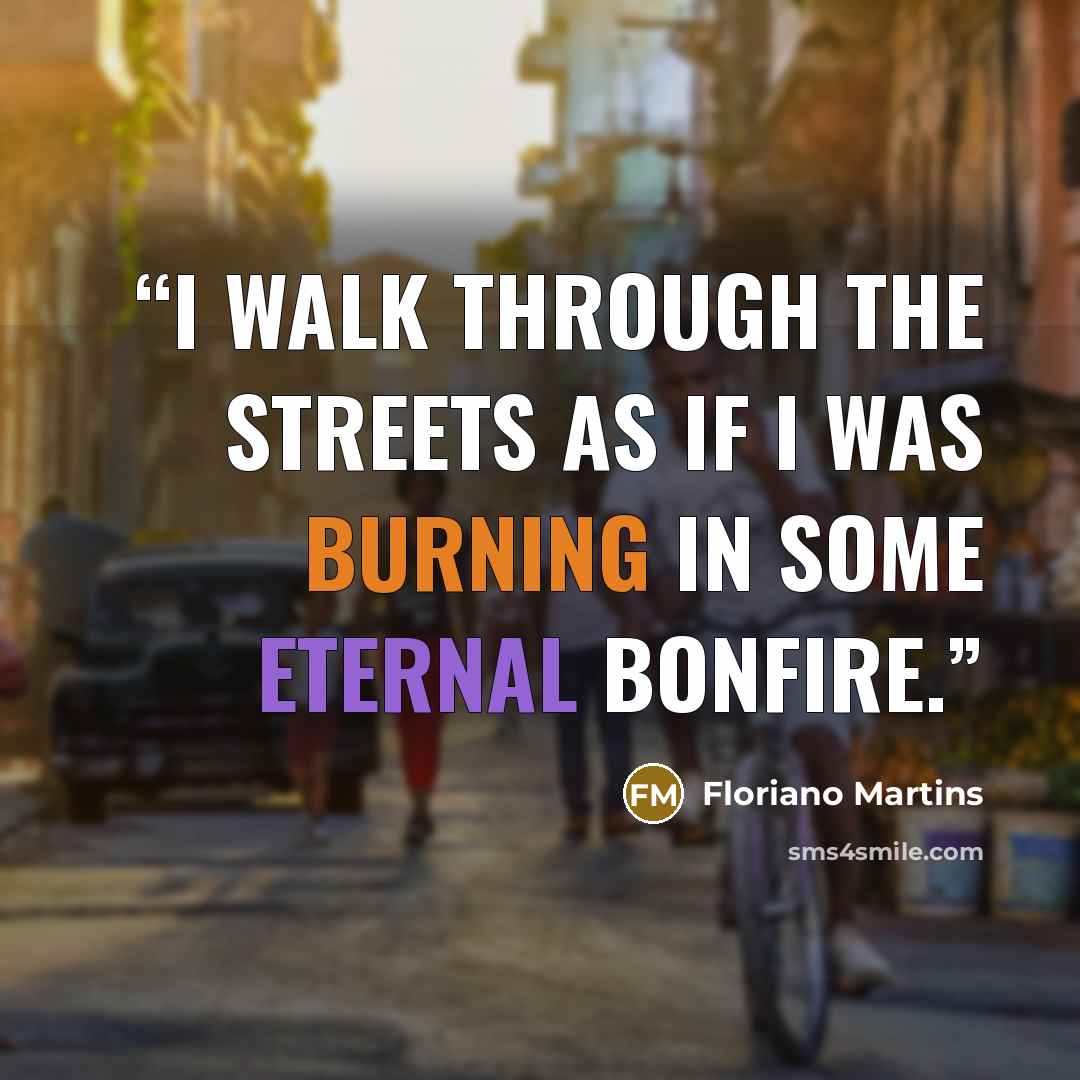 “I walk through the streets as if I was burning in some eternal bonfire.” quote by Floriano Martins