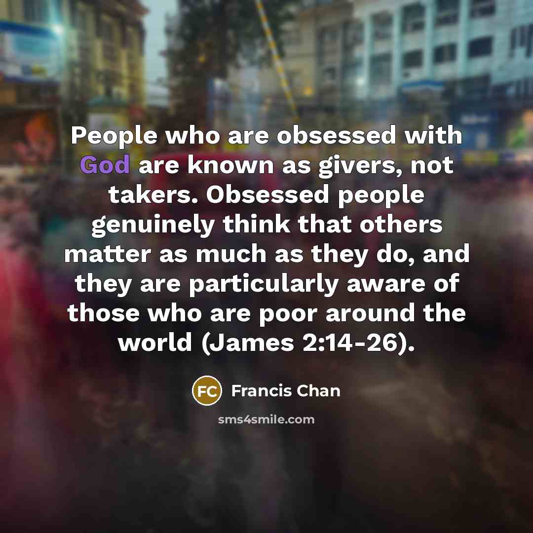 “People who are obsessed with God are known as givers,…” quote by Francis Chan