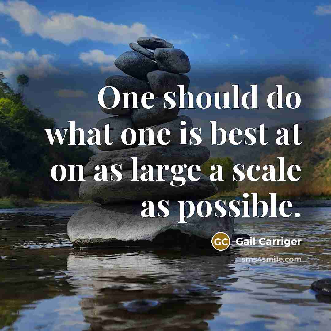 “One should do what one is best at on as large a scale as possible.” quote by Gail Carriger