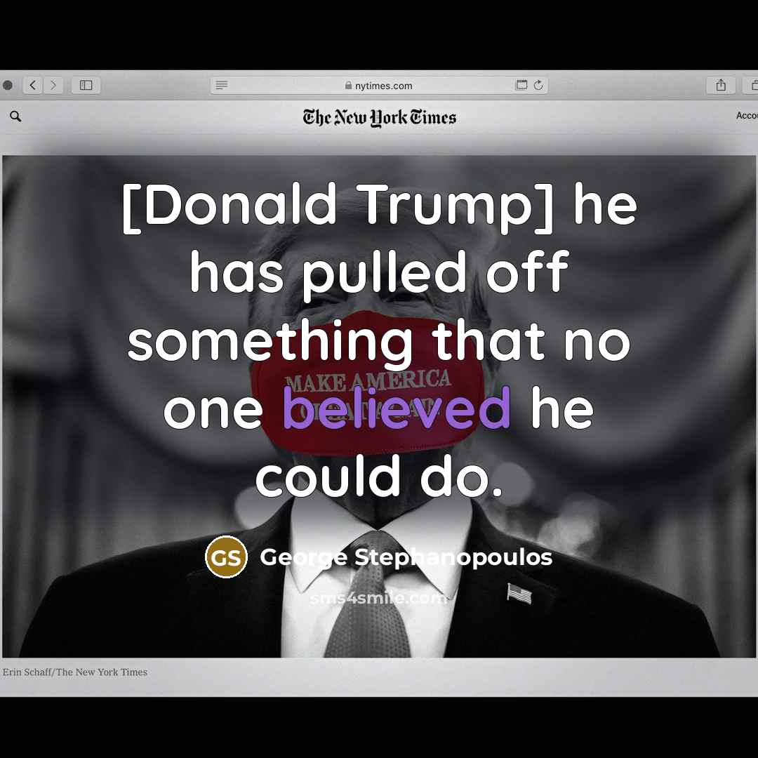 “[Donald Trump] he has pulled off something that no one believed he could do.” quote by George Stephanopoulos