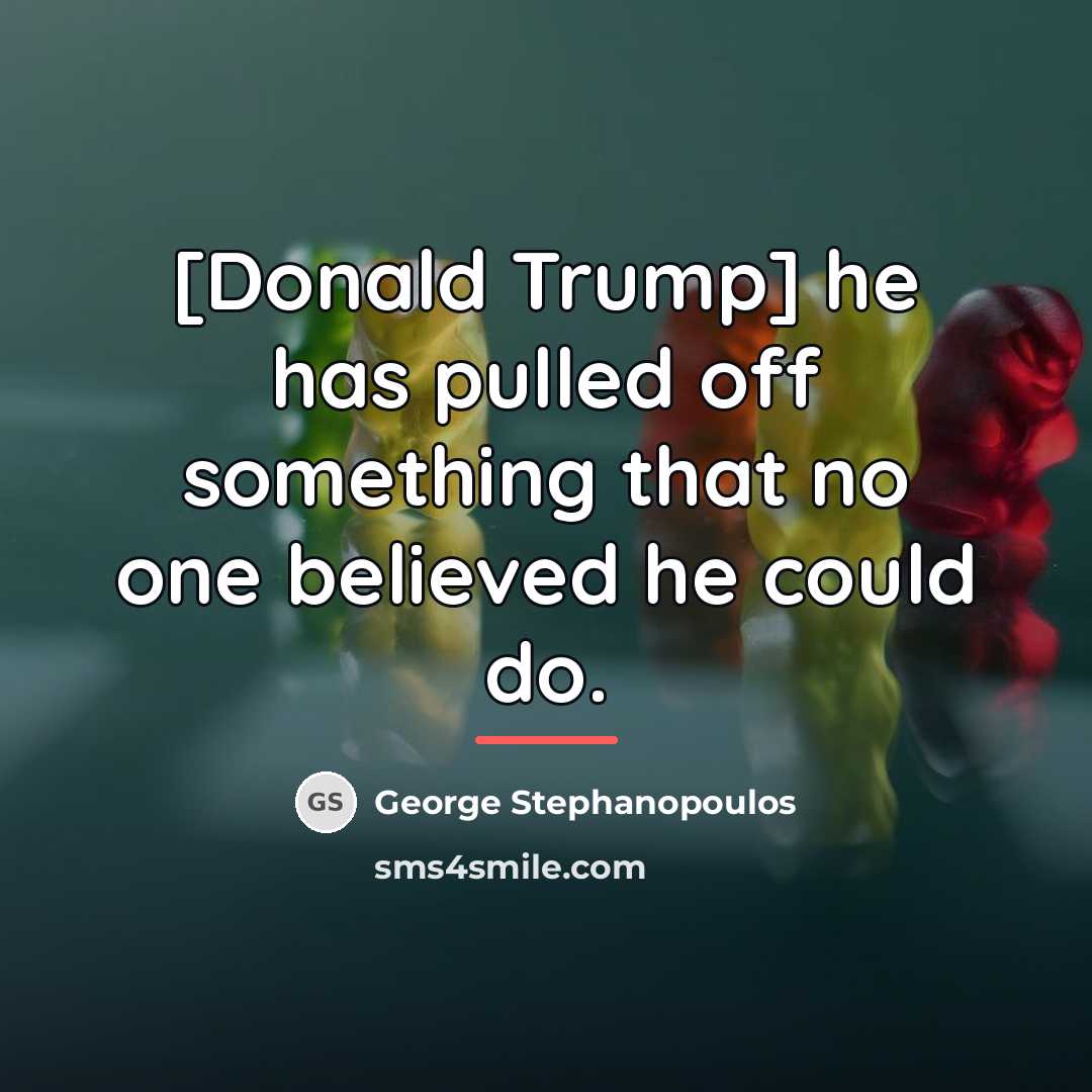 “[Donald Trump] he has pulled off something that no one…” quote by George Stephanopoulos