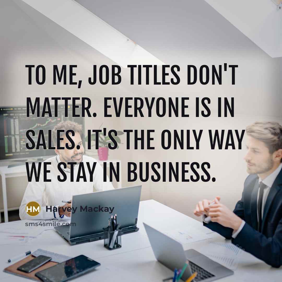 “To me, job titles don't matter. Everyone is in sales.…” quote by Harvey Mackay