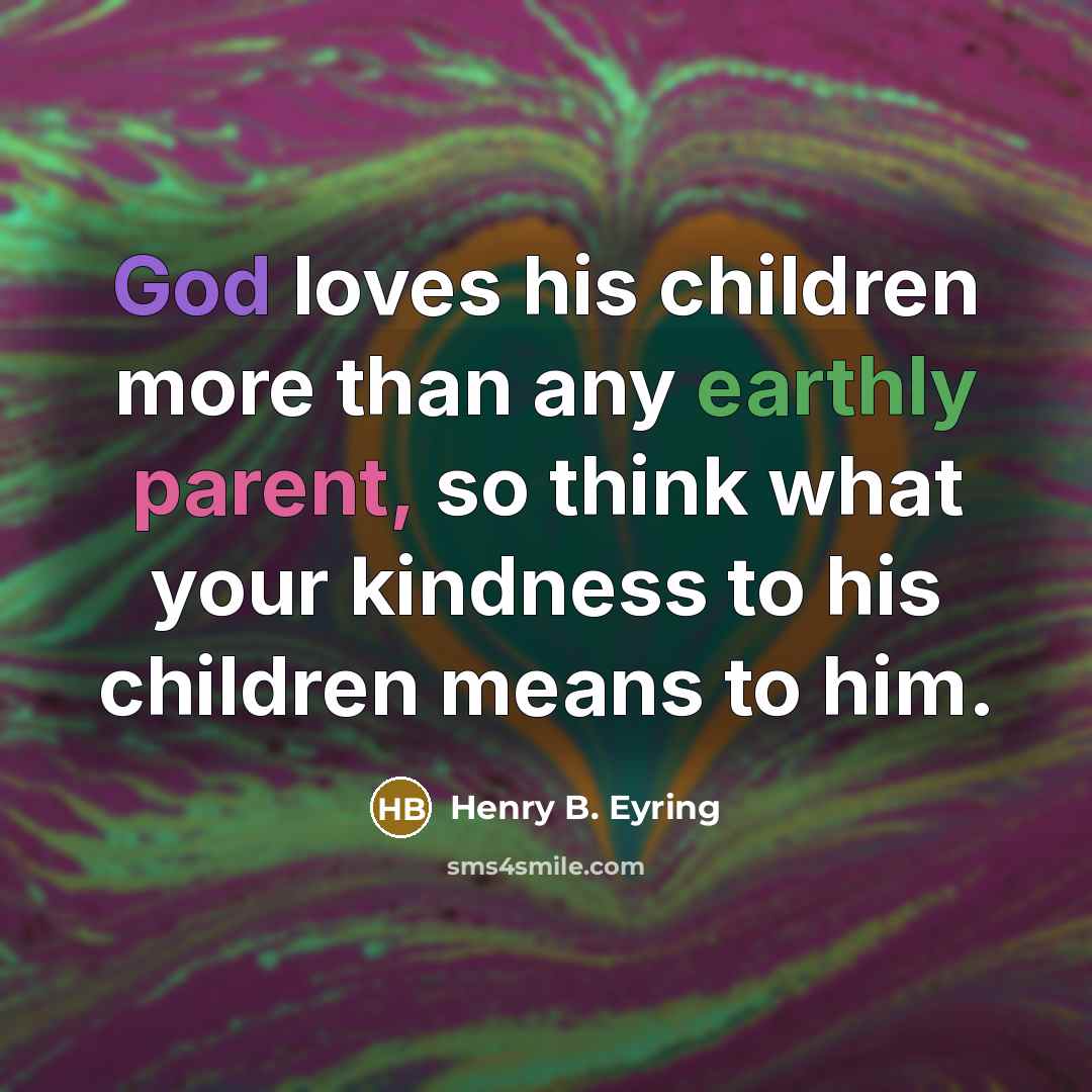 “God loves his children more than any earthly parent, so…” quote by Henry B. Eyring