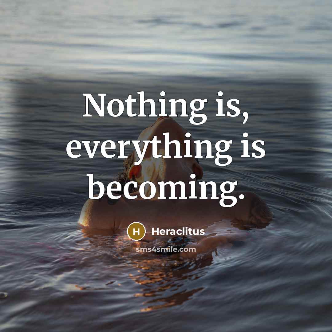 “Nothing is, everything is becoming.…” quote by Heraclitus