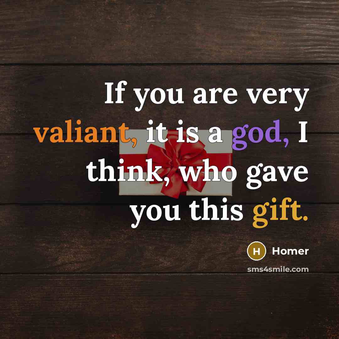 “If you are very valiant, it is a god, I think, who gave you this gift.” quote by Homer