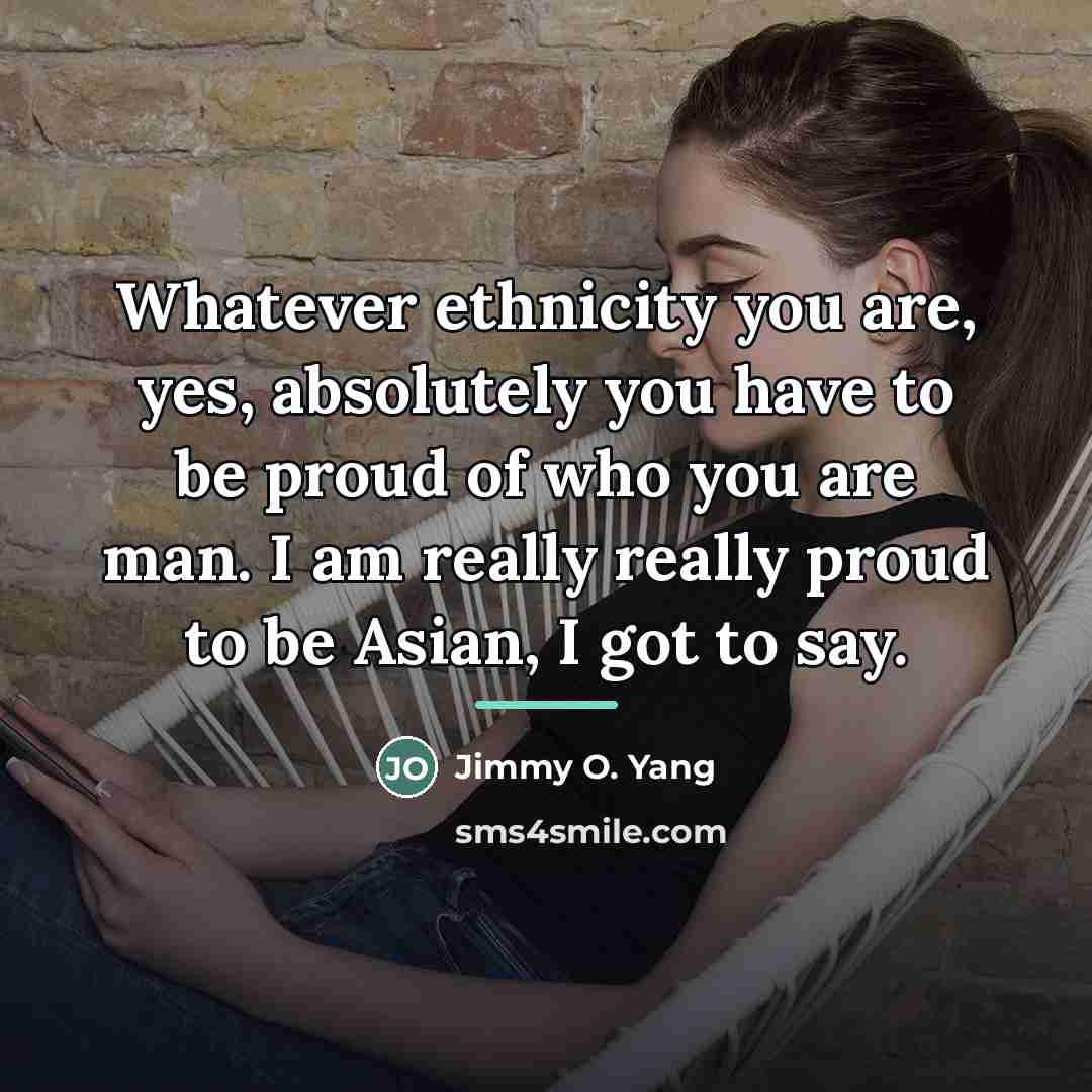 “Whatever ethnicity you are, yes, absolutely you have to be…” quote by Jimmy O. Yang