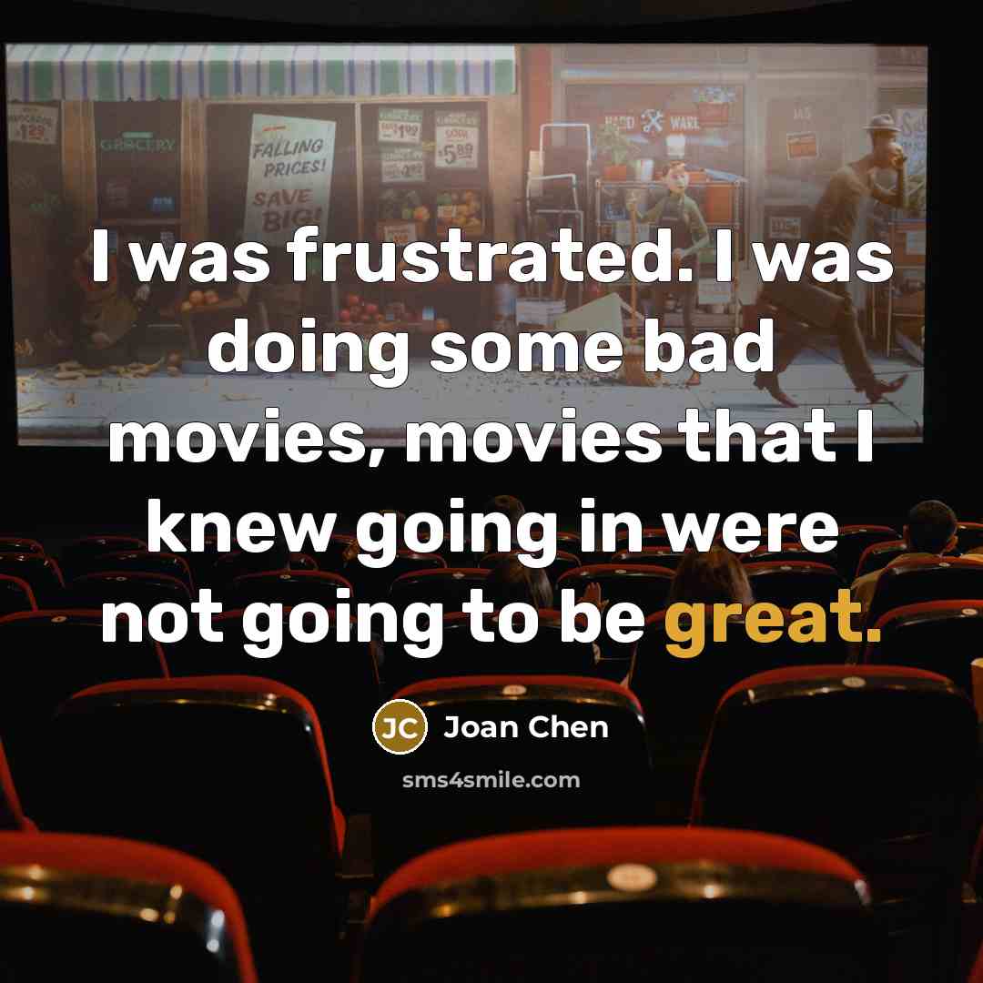 “I was frustrated. I was doing some bad movies, movies that I knew going in were not going to be great.” quote by Joan Chen
