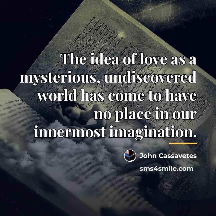 “The idea of love as a mysterious, undiscovered world has…” quote by John Cassavetes