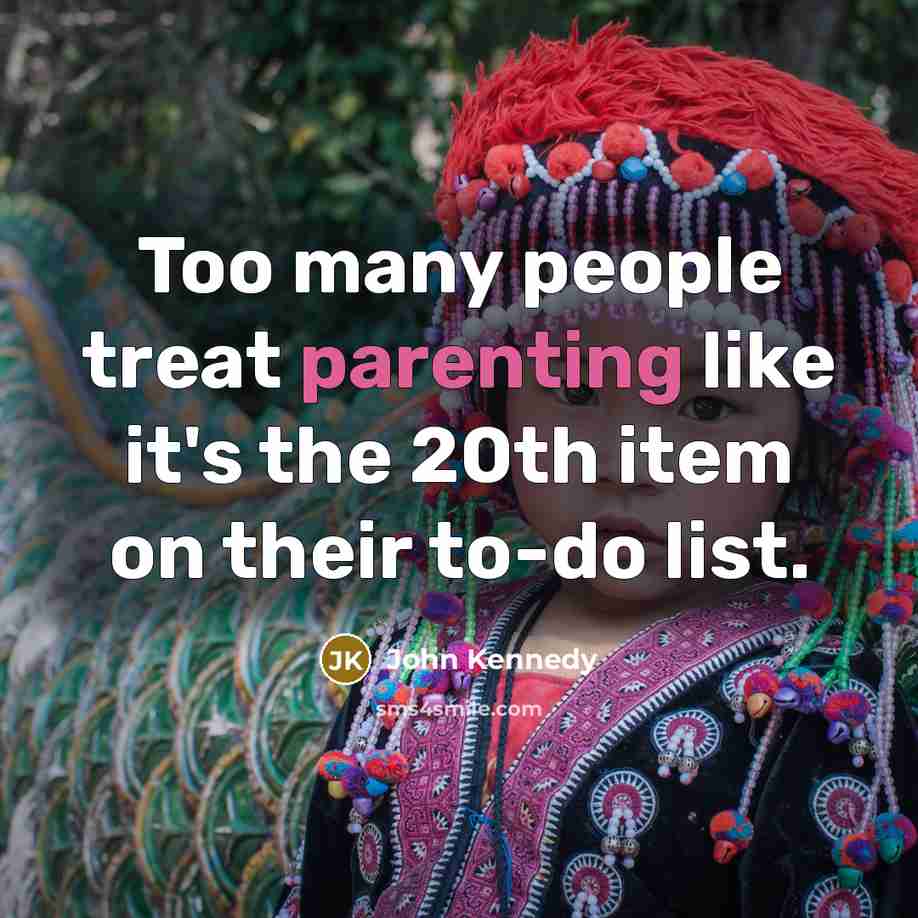 “Too many people treat parenting like it's the 20th item on their to-do list.” quote by John Kennedy