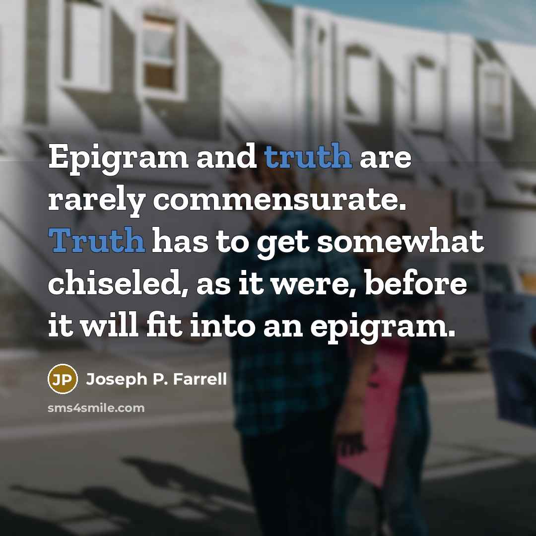 “Epigram and truth are rarely commensurate. Truth has to get…” quote by Joseph P. Farrell