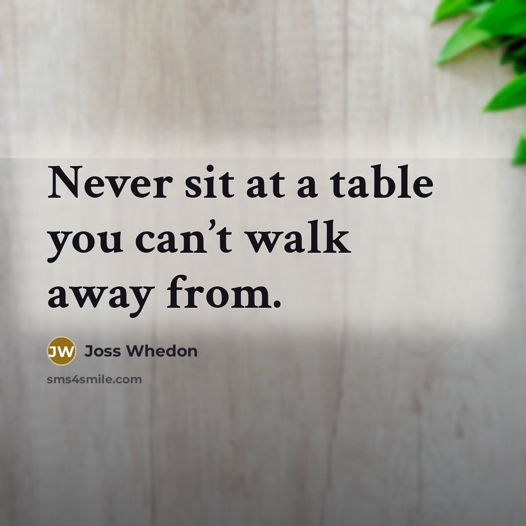 “Never sit at a table you can’t walk away from.” quote by Joss Whedon