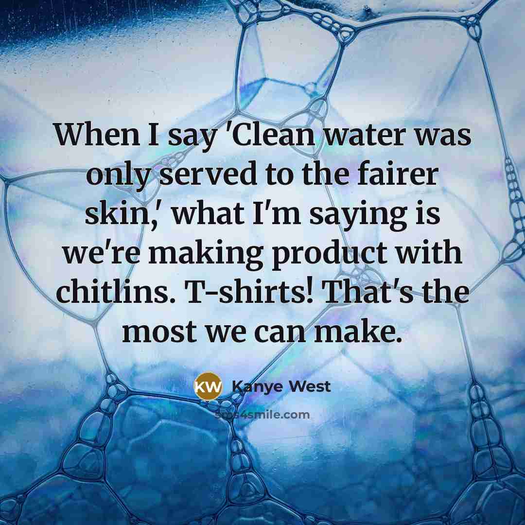 “When I say 'Clean water was only served to the…” quote by Kanye West