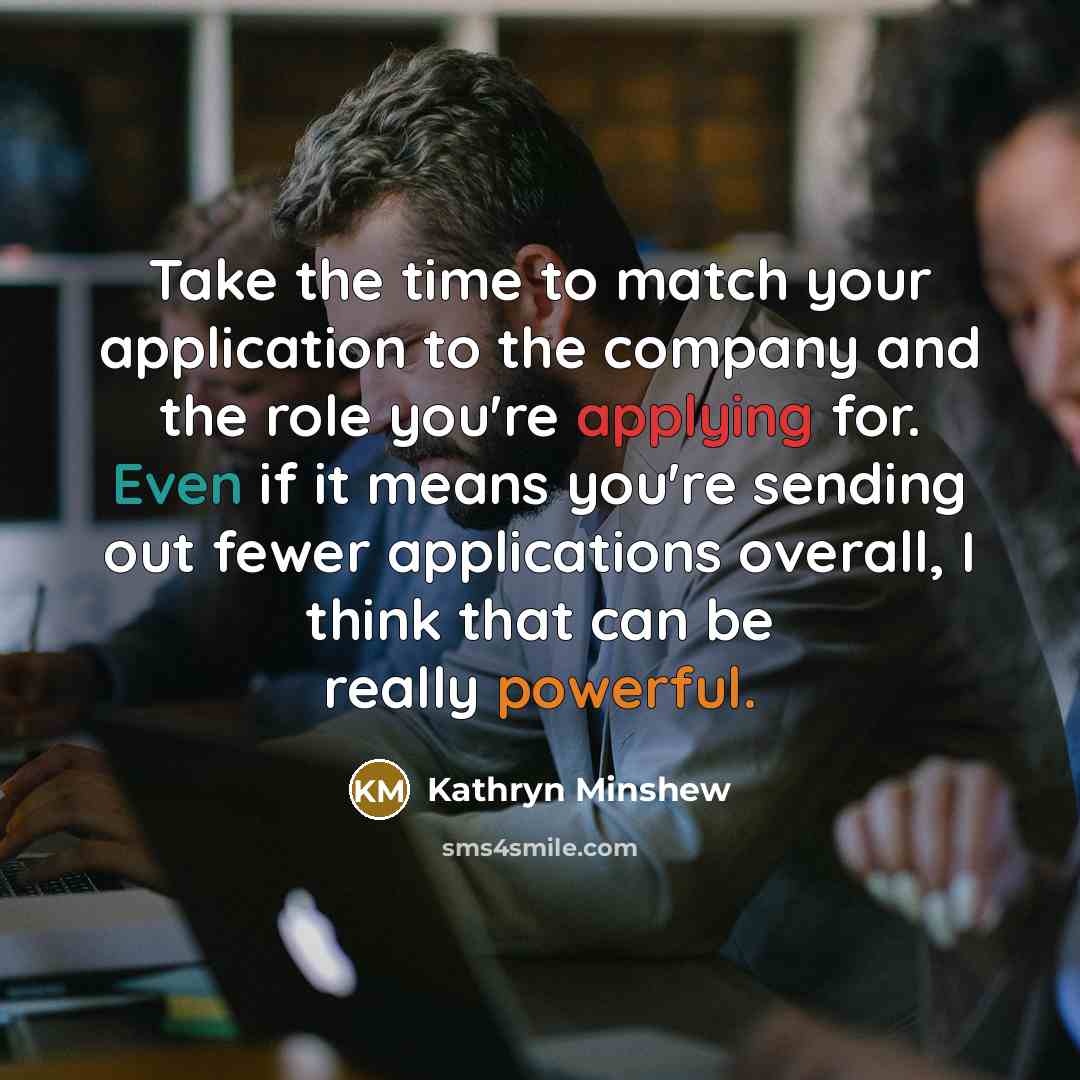 “Take the time to match your application to the company and the role you're applying for. Even if it means you're sending out fewer applications overall, I think that can be really powerful.” quote by Kathryn Minshew