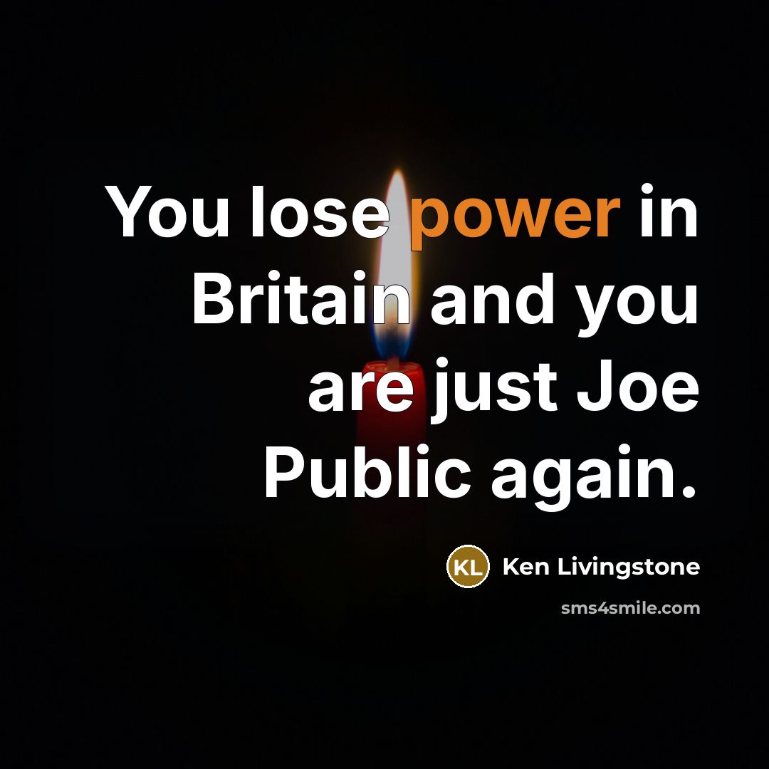 “You lose power in Britain and you are just Joe…” quote by Ken Livingstone