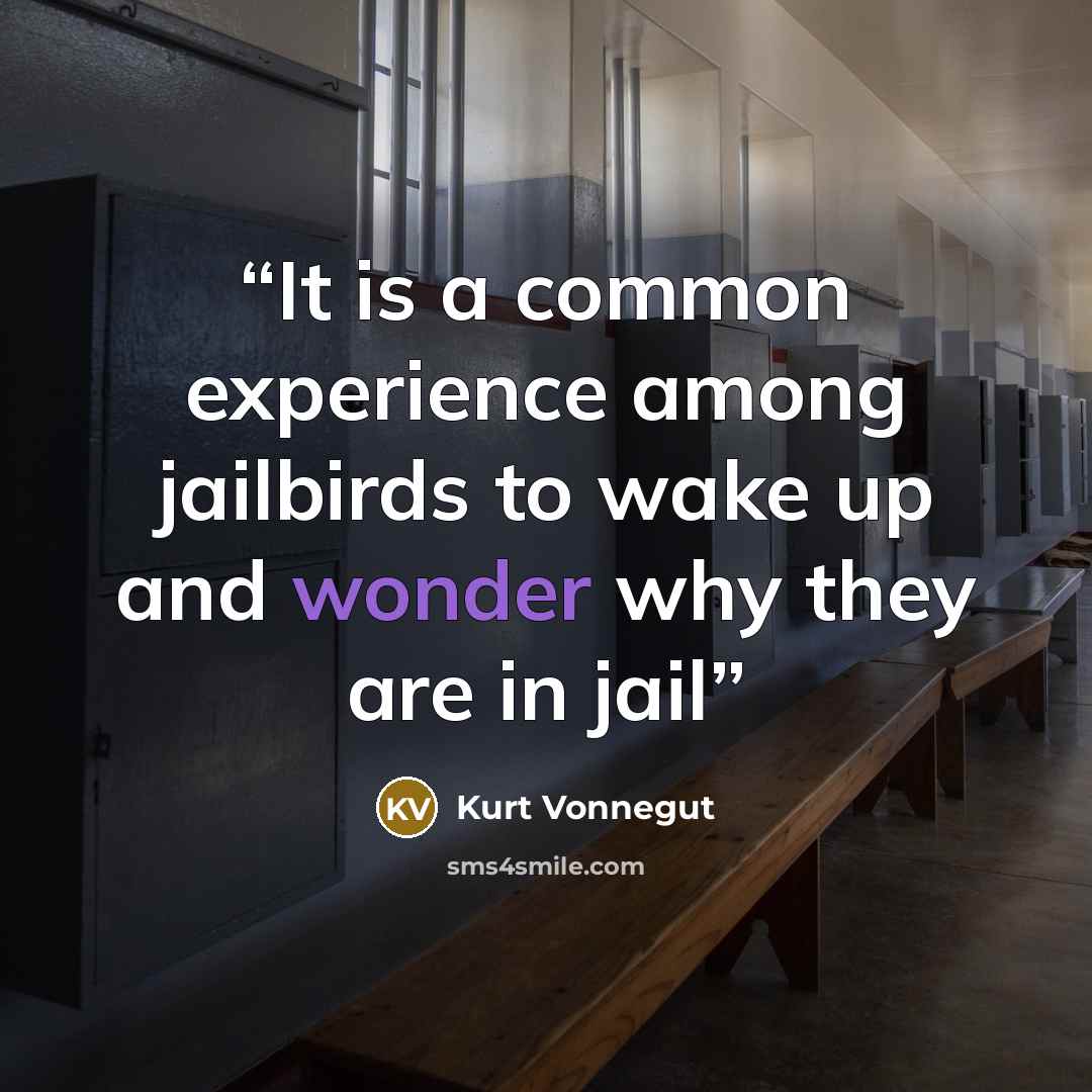“It is a common experience among jailbirds to wake up and wonder why they are in jail” quote by Kurt Vonnegut