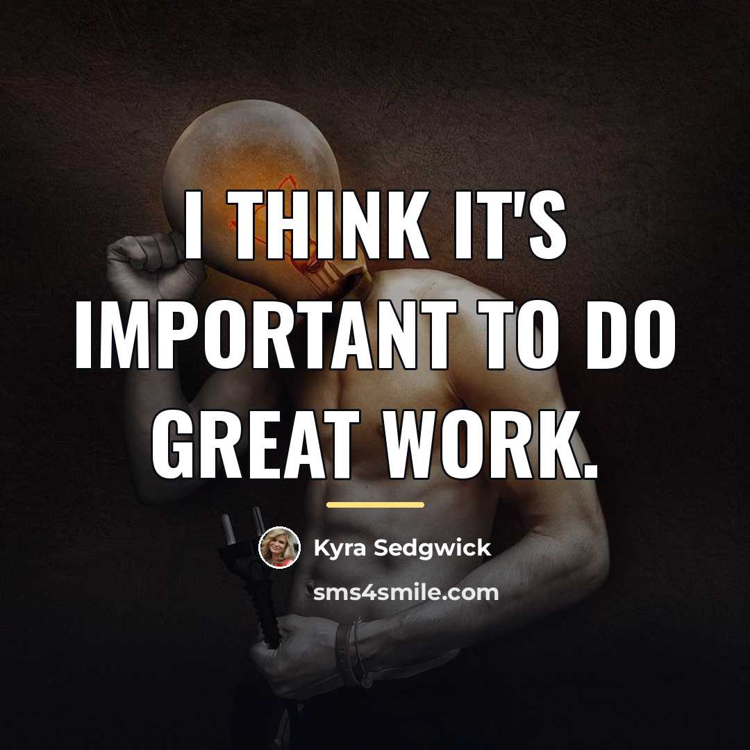 “I think it's important to do great work.…” quote by Kyra Sedgwick