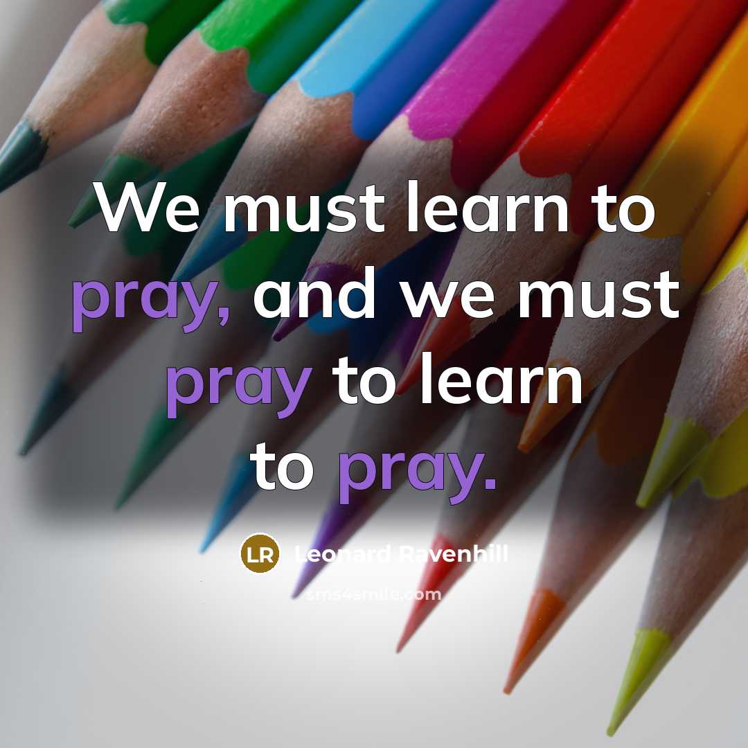 “We must learn to pray, and we must pray to…” quote by Leonard Ravenhill