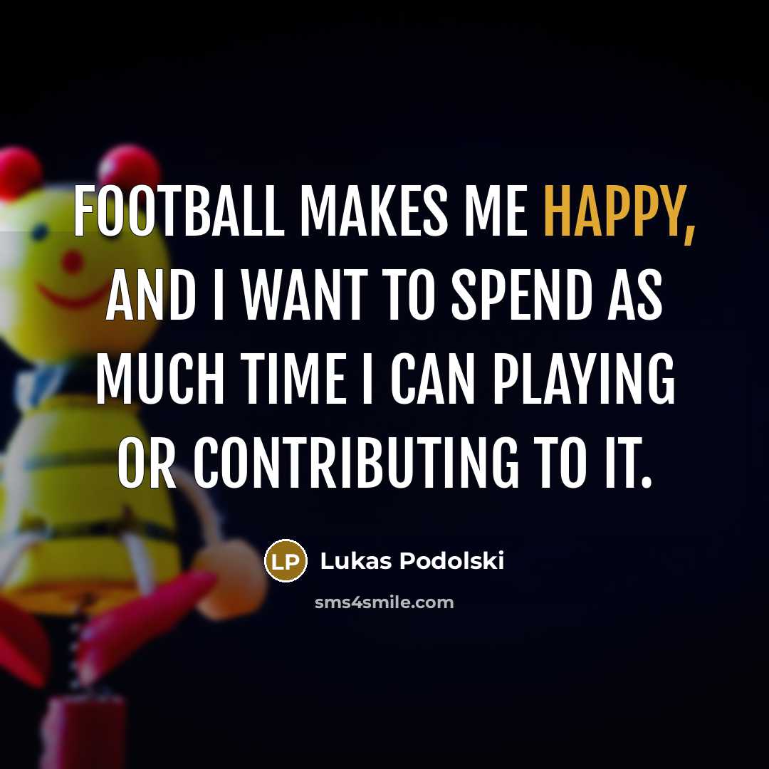 “Football makes me happy, and I want to spend as…” quote by Lukas Podolski
