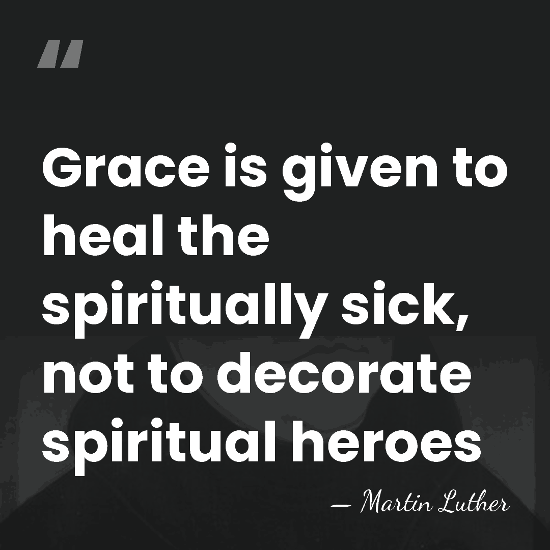 Grace is given to heal the spiritually sick, not to decorate spiritual&hellip; - Martin Luther