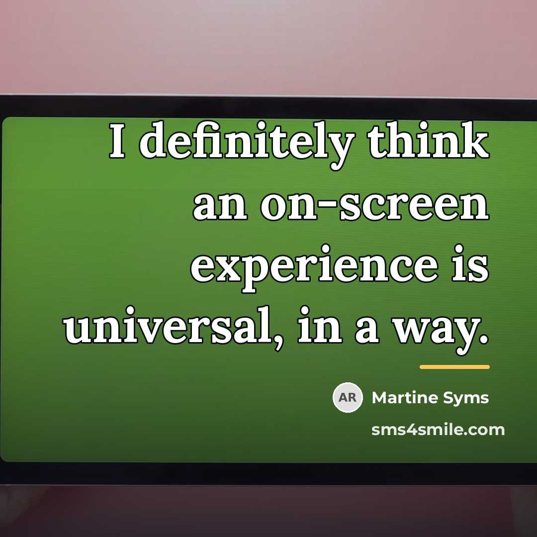“I definitely think an on-screen experience is universal, in a…” quote by Martine Syms