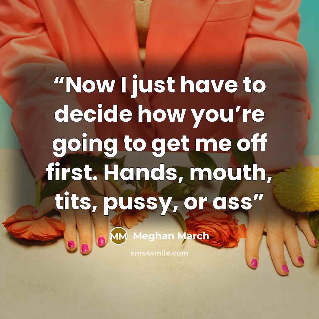 “Now I just have to decide how you’re going to get me off first. Hands, mouth, tits, pussy, or ass” quote by Meghan March