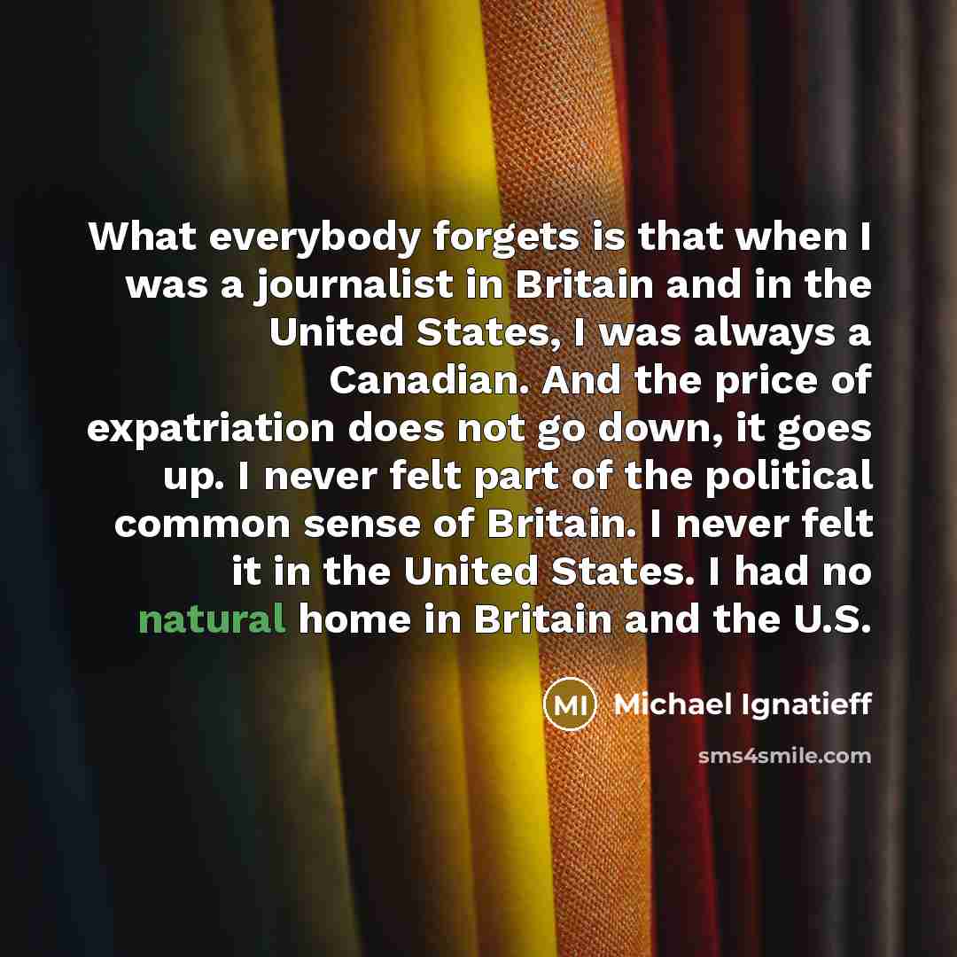 “What everybody forgets is that when I was a journalist…” quote by Michael Ignatieff