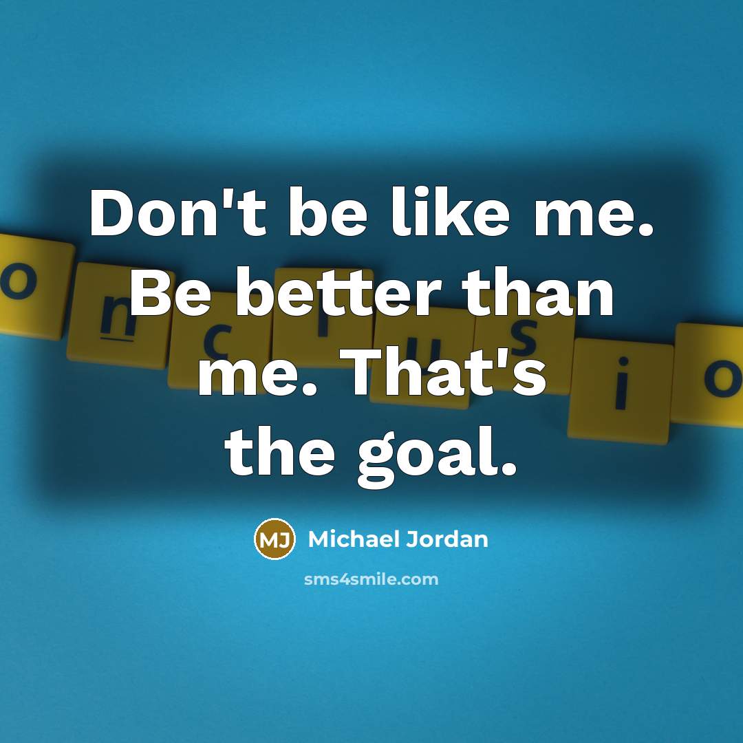 “Don't be like me. Be better than me. That's the…” quote by Michael Jordan