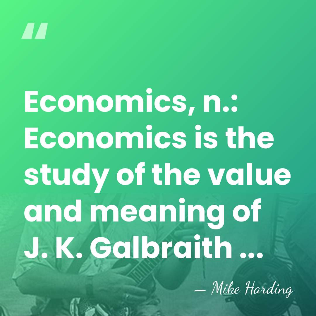 Economics, n.: Economics is the study of the value and meaning of&hellip; - Mike Harding