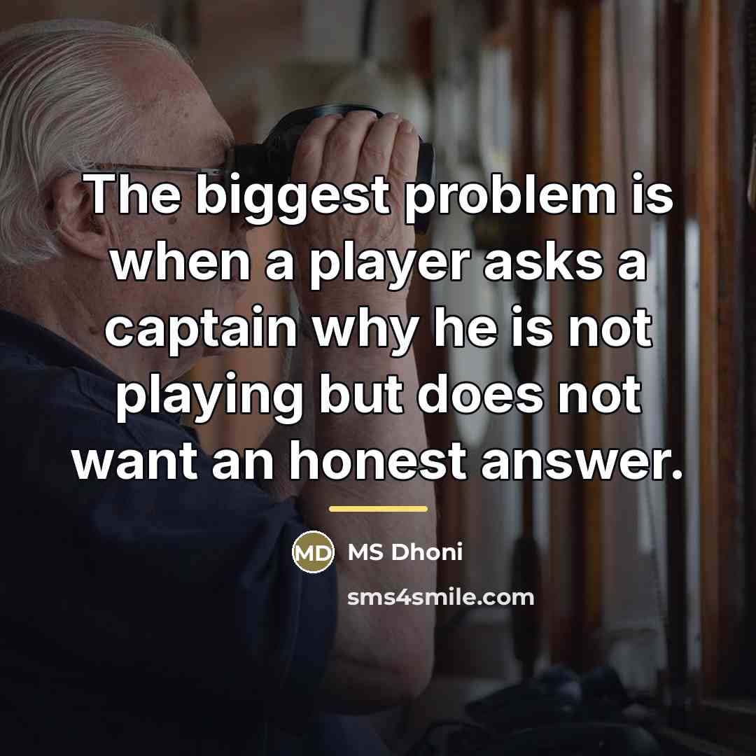 “The biggest problem is when a player asks a captain…” quote by MS Dhoni