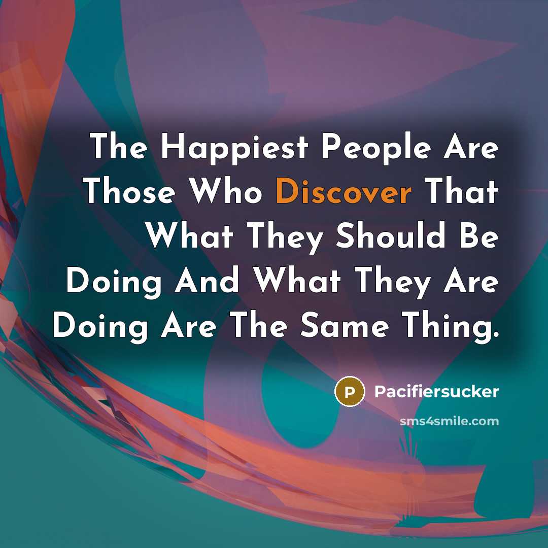 “The Happiest People Are Those Who Discover That What They…” quote by Pacifiersucker