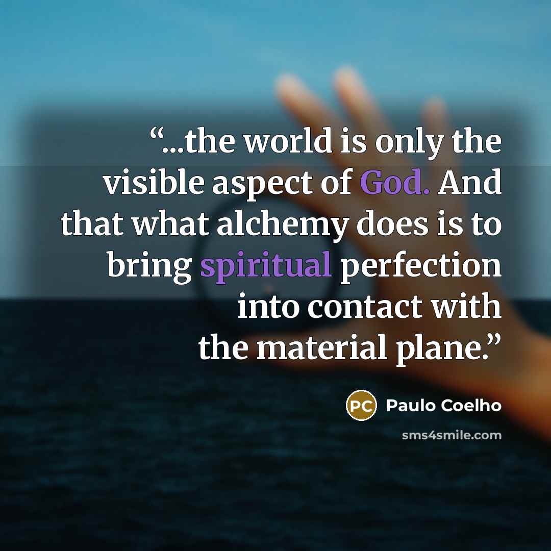 “...the world is only the visible aspect of God. And that what alchemy does is to bring spiritual perfection into contact with the material plane.” quote by Paulo Coelho