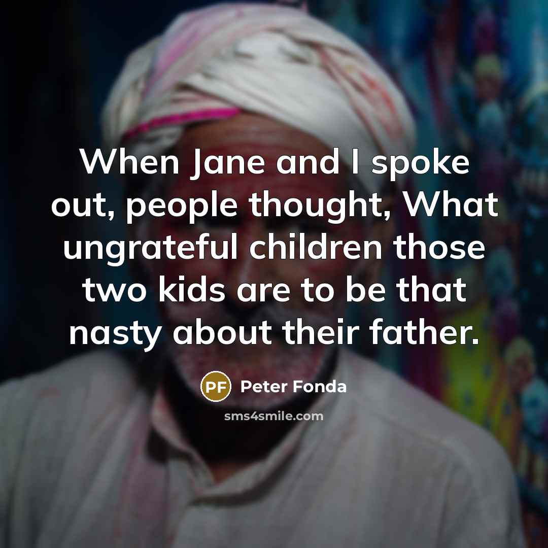 “When Jane and I spoke out, people thought, What ungrateful…” quote by Peter Fonda