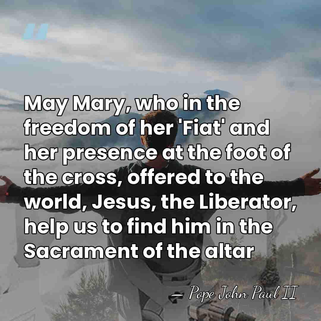 May Mary, who in the freedom of her 'Fiat' and her presence&hellip; - Pope John Paul II