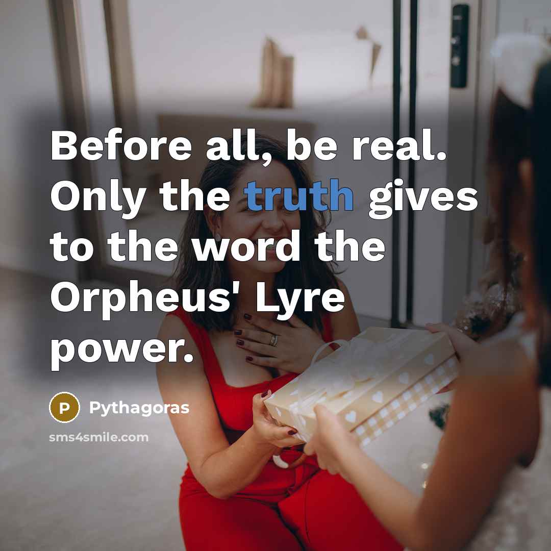 “Before all, be real. Only the truth gives to the…” quote by Pythagoras
