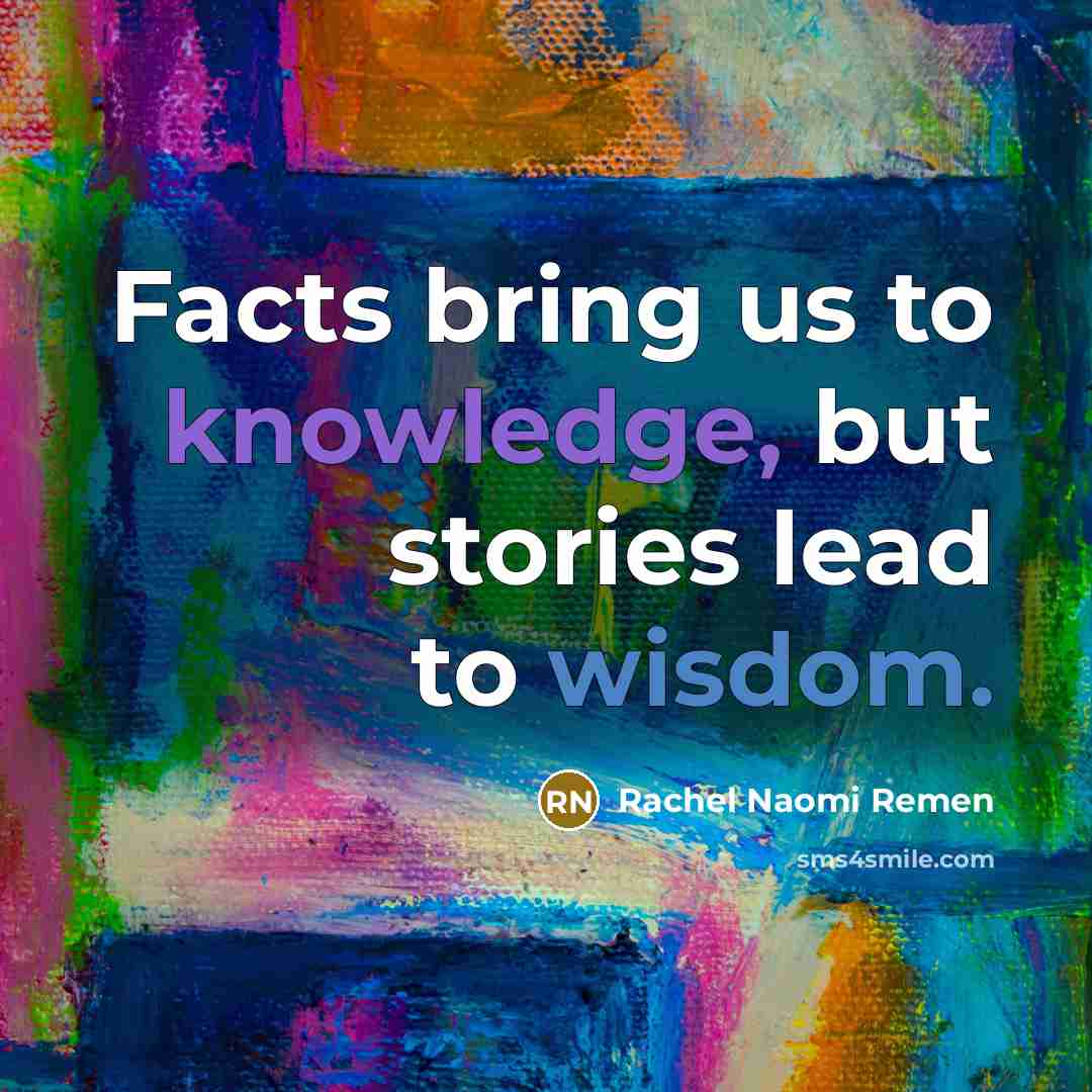 “Facts bring us to knowledge, but stories lead to wisdom.…” quote by Rachel Naomi Remen