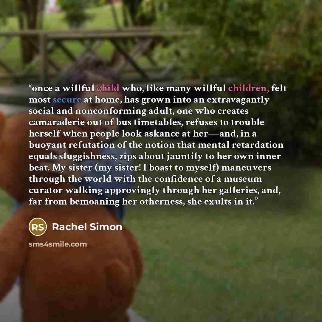 “once a willful child who, like many willful children, felt most secure at home, has grown into an extravagantly social and nonconforming adult, one who creates camaraderie out of bus timetables, refuses to trouble herself when people look askance at her—and, in a buoyant refutation of the notion…” quote by Rachel Simon
