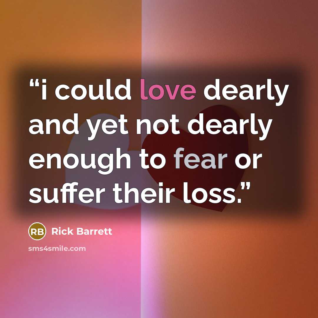 “i could love dearly and yet not dearly enough to fear or suffer their loss.” quote by Rick Barrett