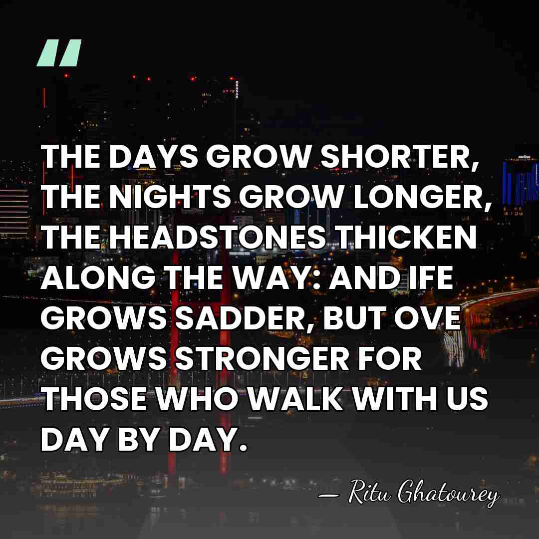 THE DAYS GROW SHORTER, THE NIGHTS GROW LONGER, THE HEADSTONES THICKEN ALONG&hellip; - Ritu Ghatourey