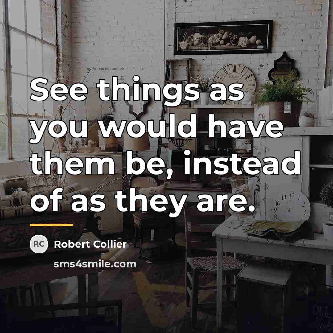 “See things as you would have them be, instead of…” quote by Robert Collier