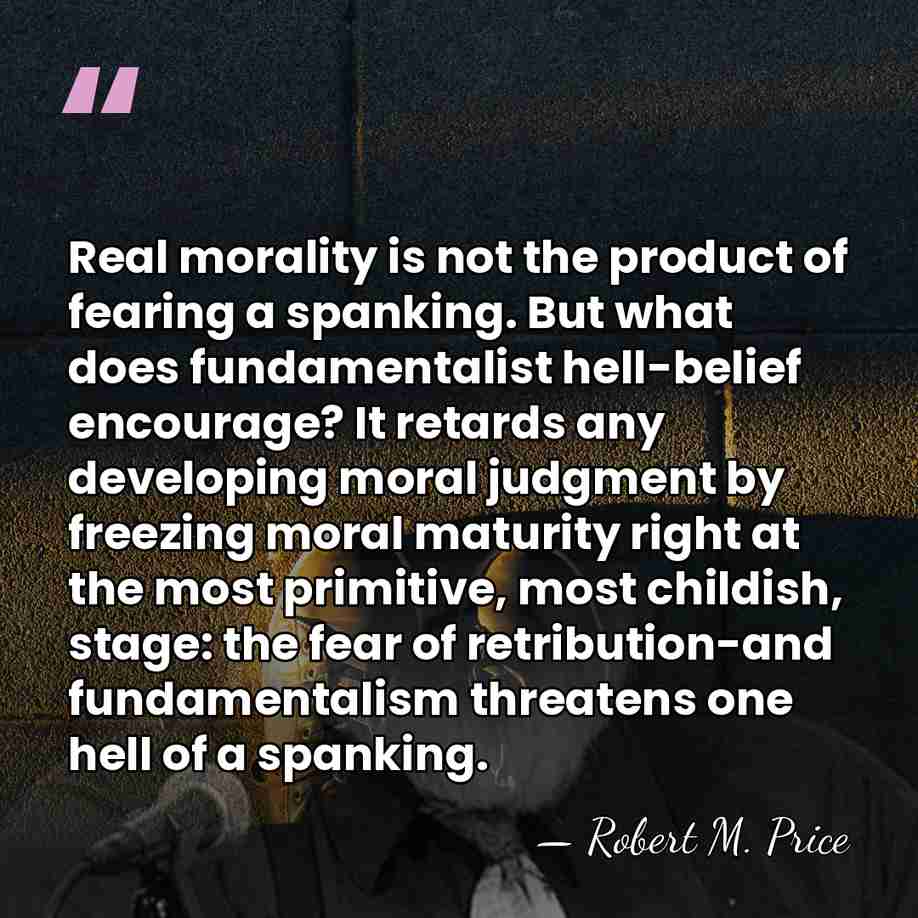 Real morality is not the product of fearing a spanking. But what&hellip; - Robert M. Price
