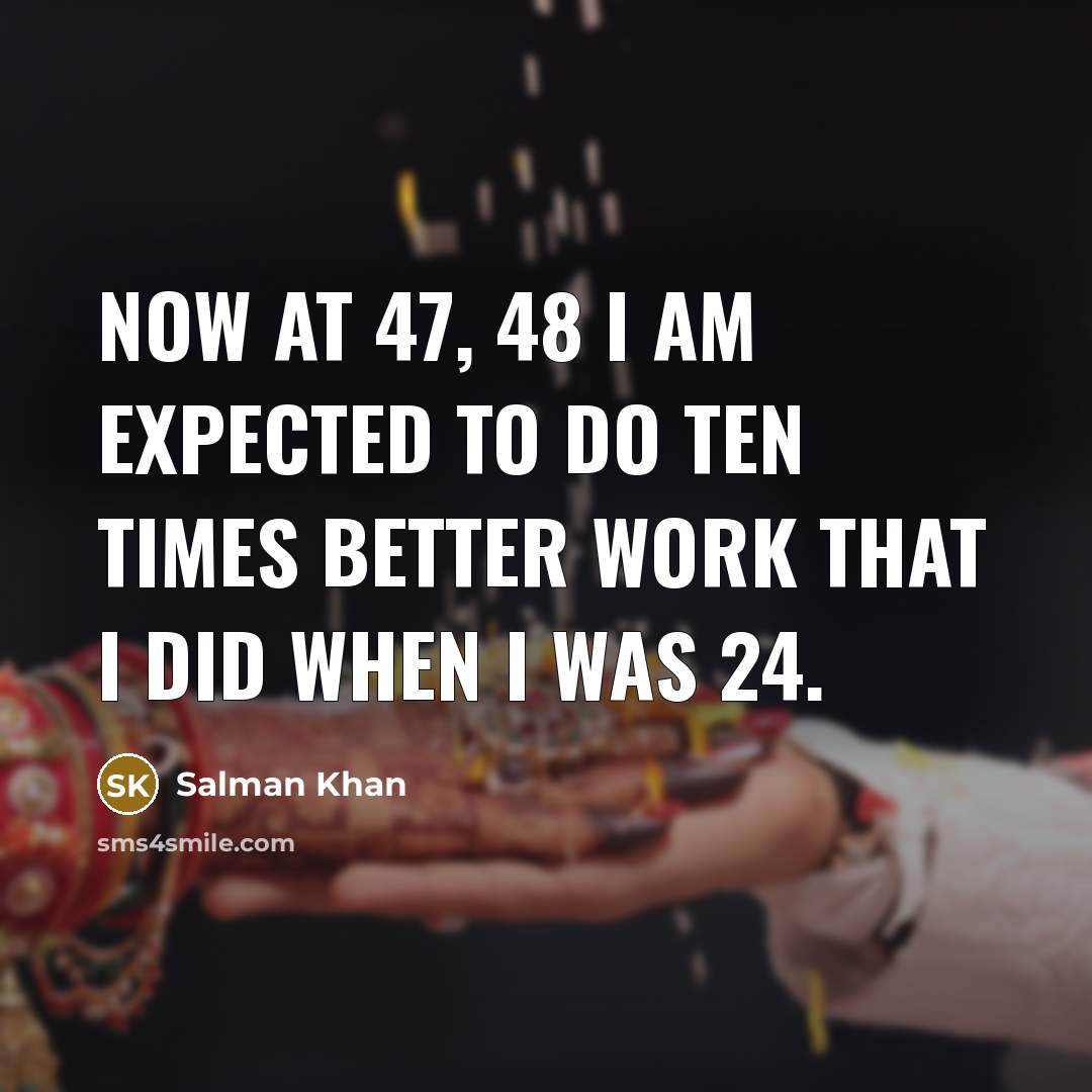 “Now at 47, 48 I am expected to do ten…” quote by Salman Khan