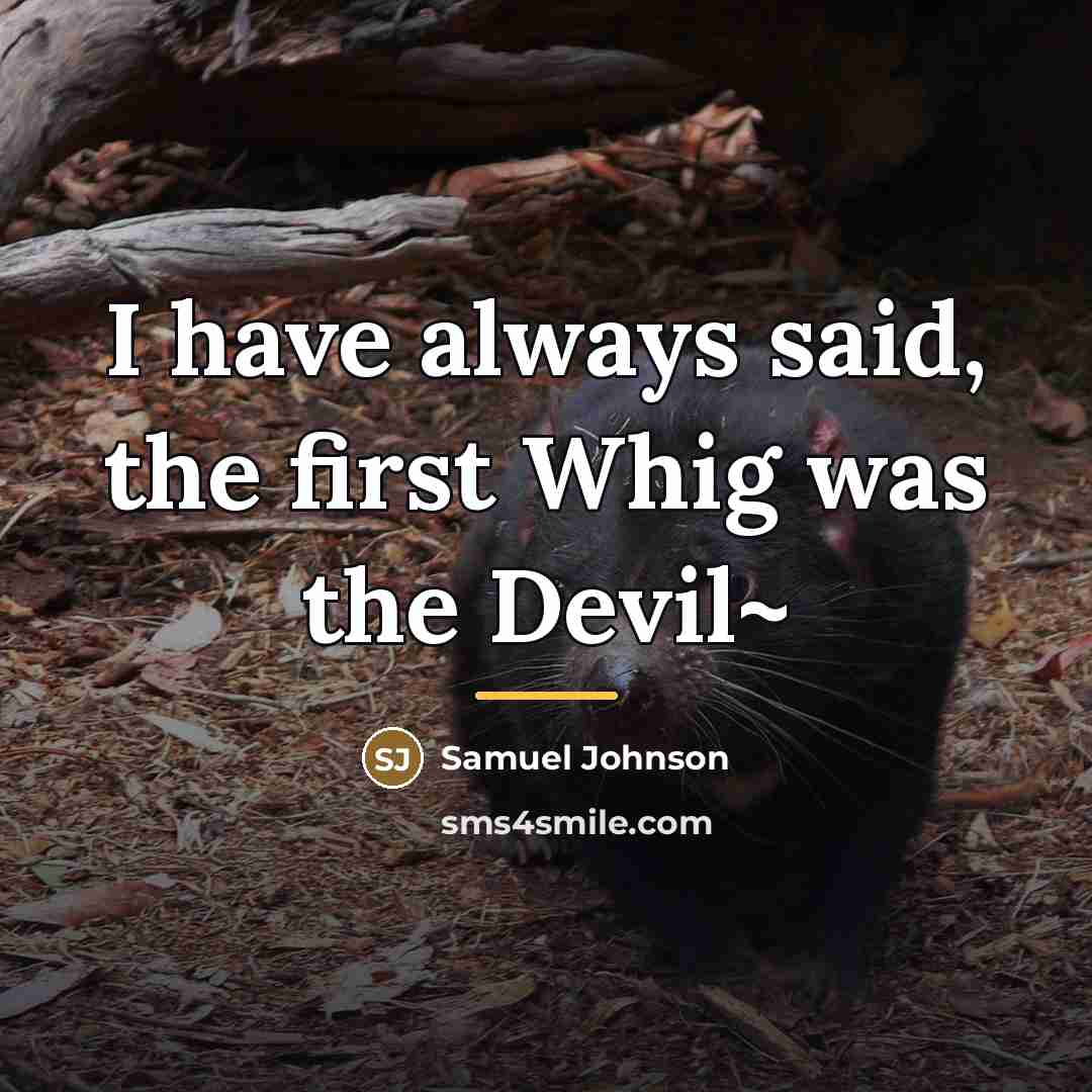 “I have always said, the first Whig was the Devil~…” quote by Samuel Johnson