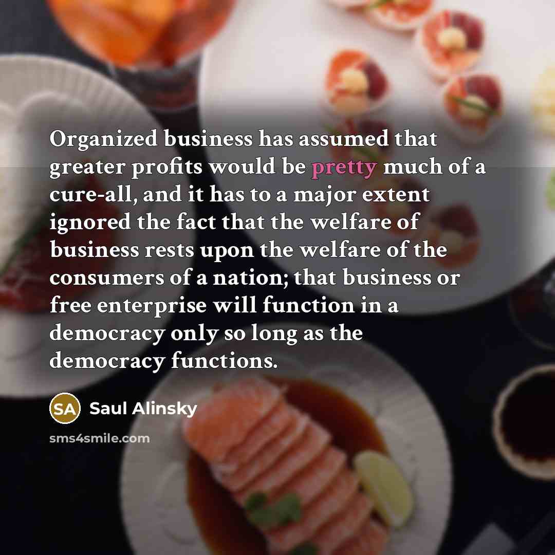 “Organized business has assumed that greater profits would be pretty…” quote by Saul Alinsky